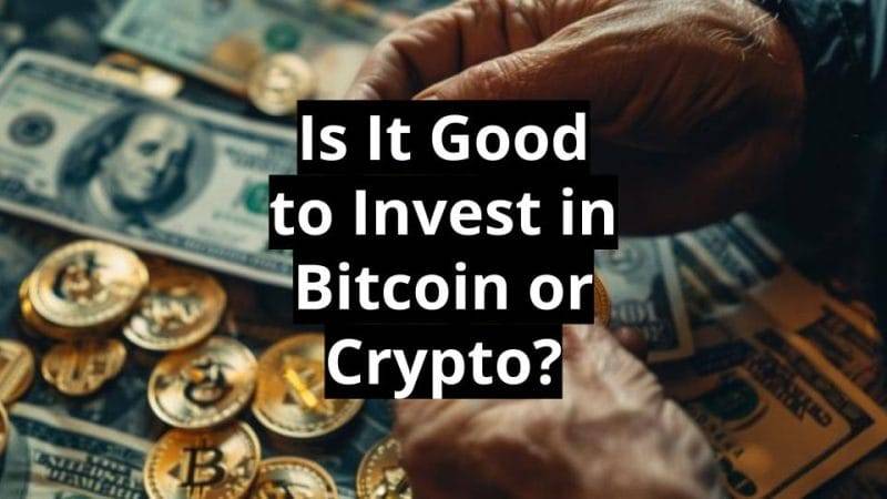 Is It Good to Invest in Bitcoin or Crypto